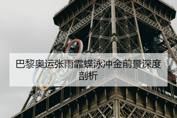 巴黎奥运张雨霏蝶泳冲金前景深度剖析 - Mile